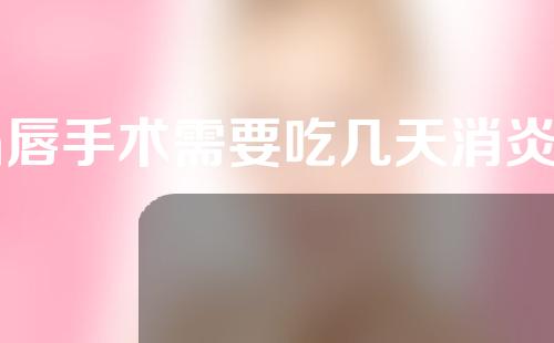m唇手术需要吃几天消炎药