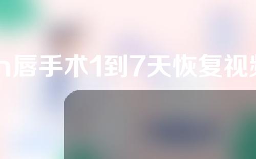 m唇手术1到7天恢复视频