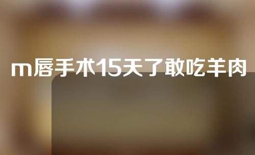 m唇手术15天了敢吃羊肉