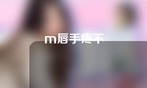 m唇手疼不