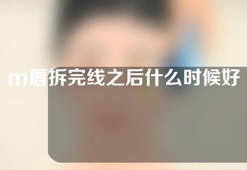 m唇拆完线之后什么时候好