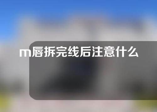 m唇拆完线后注意什么