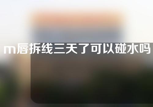 m唇拆线三天了可以碰水吗