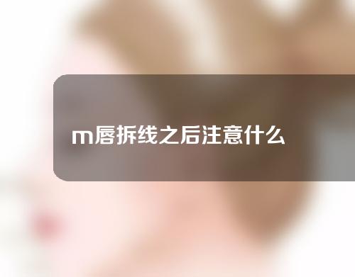 m唇拆线之后注意什么