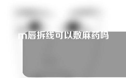 m唇拆线可以敷麻药吗