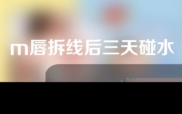 m唇拆线后三天碰水