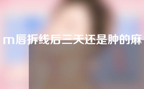 m唇拆线后三天还是肿的麻木