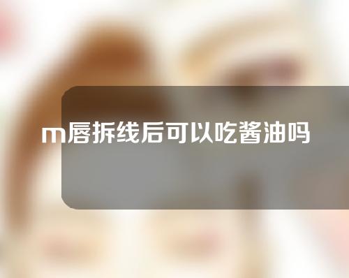 m唇拆线后可以吃酱油吗