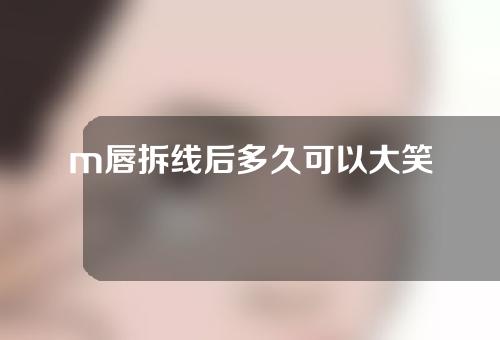 m唇拆线后多久可以大笑