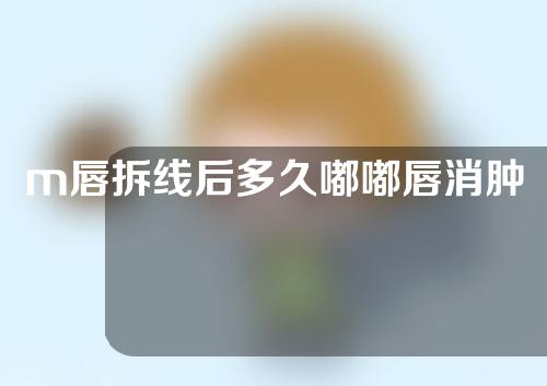 m唇拆线后多久嘟嘟唇消肿