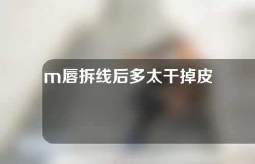 m唇拆线后多太干掉皮