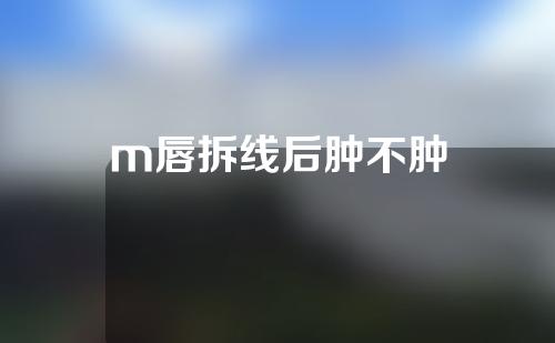 m唇拆线后肿不肿