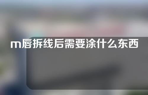 m唇拆线后需要涂什么东西