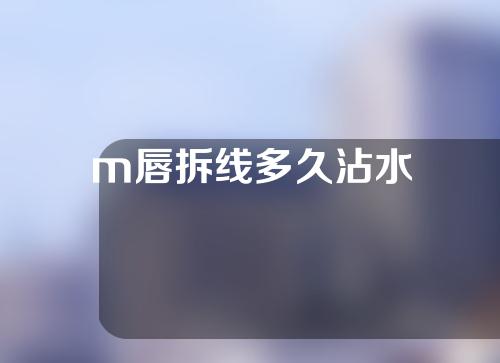 m唇拆线多久沾水