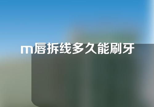 m唇拆线多久能刷牙