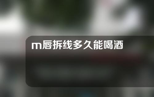 m唇拆线多久能喝酒