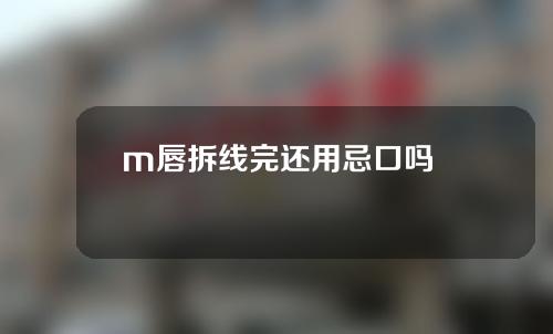 m唇拆线完还用忌口吗