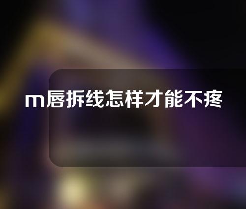 m唇拆线怎样才能不疼