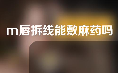 m唇拆线能敷麻药吗