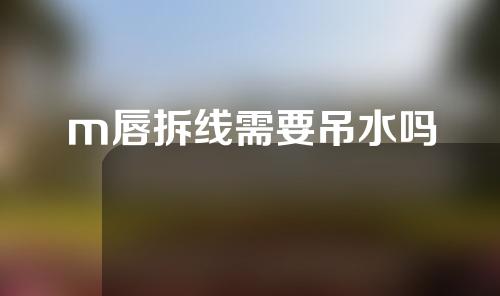m唇拆线需要吊水吗