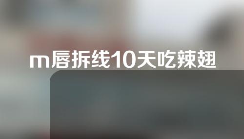 m唇拆线10天吃辣翅