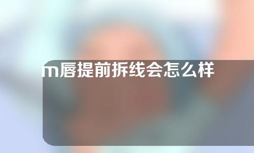 m唇提前拆线会怎么样