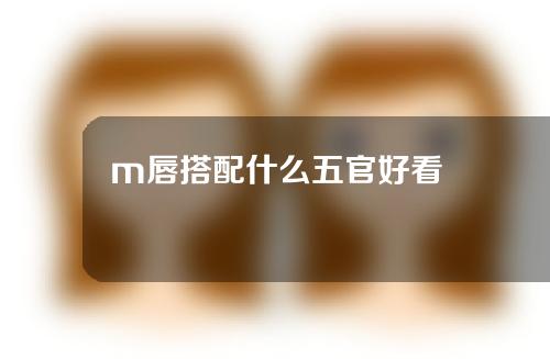 m唇搭配什么五官好看