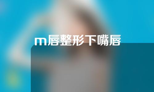 m唇整形下嘴唇