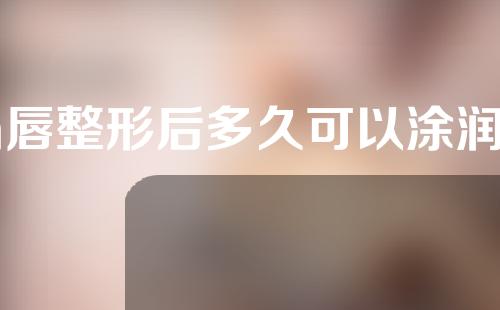 m唇整形后多久可以涂润唇膏