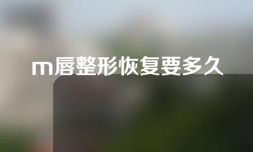 m唇整形恢复要多久
