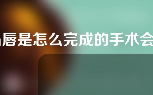m唇是怎么完成的手术会留疤吗