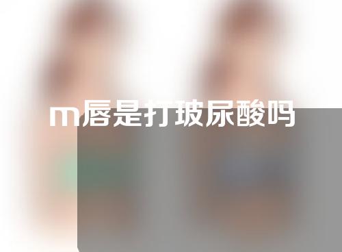 m唇是打玻尿酸吗