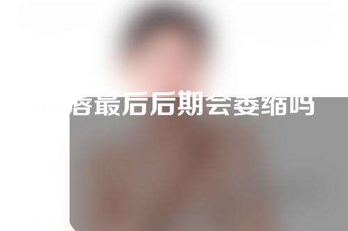 m唇最后后期会萎缩吗