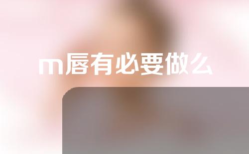 m唇有必要做么