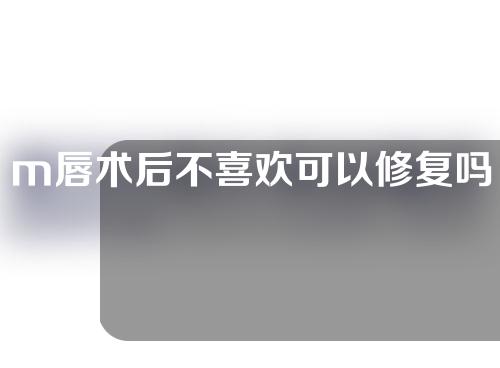 m唇术后不喜欢可以修复吗