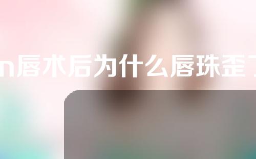 m唇术后为什么唇珠歪了