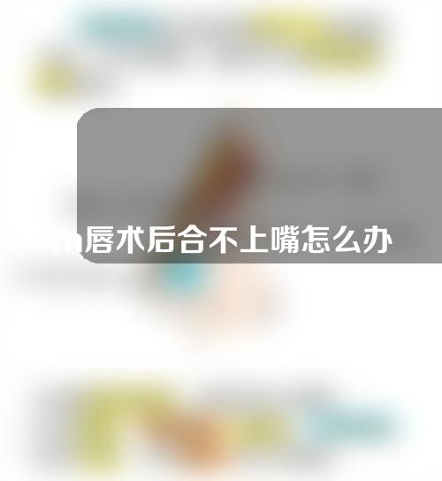 m唇术后合不上嘴怎么办