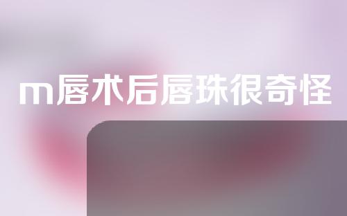 m唇术后唇珠很奇怪