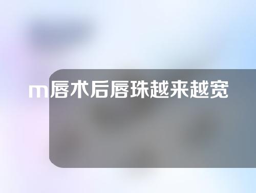m唇术后唇珠越来越宽