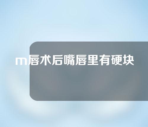 m唇术后嘴唇里有硬块