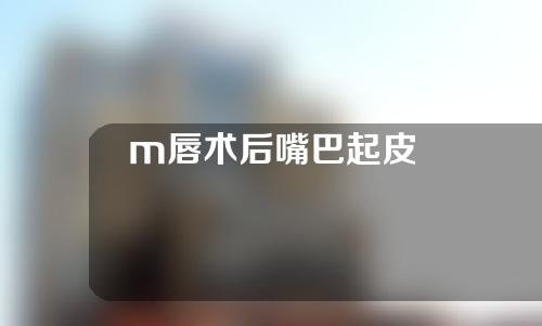 m唇术后嘴巴起皮