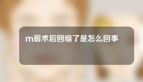 m唇术后回缩了是怎么回事