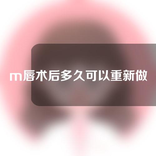 m唇术后多久可以重新做