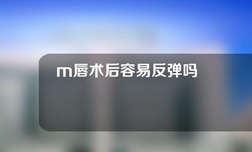 m唇术后容易反弹吗