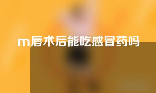 m唇术后能吃感冒药吗