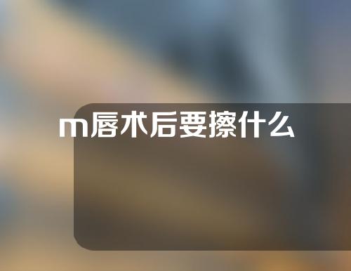 m唇术后要擦什么