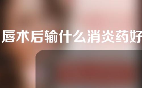 m唇术后输什么消炎药好得快