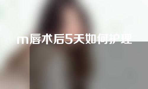 m唇术后5天如何护理