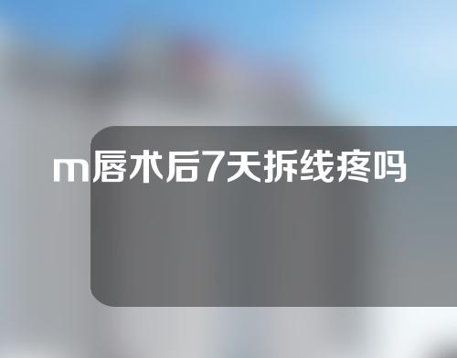 m唇术后7天拆线疼吗