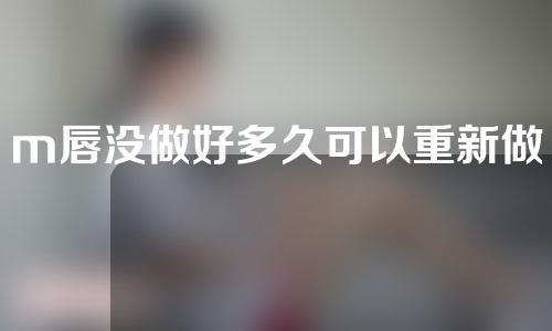 m唇没做好多久可以重新做